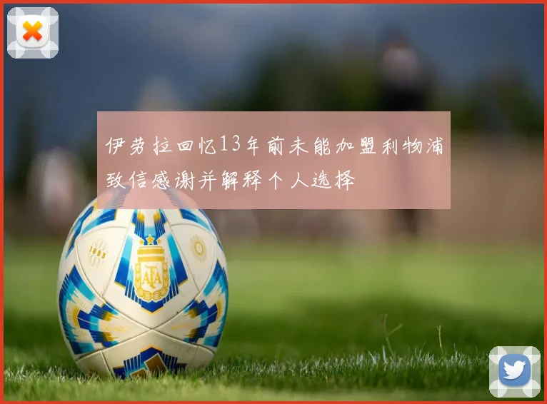 伊劳拉回忆13年前未能加盟利物浦致信感谢并解释个人选择