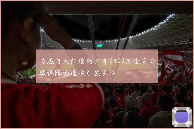 马威与太阳续约三年3800万合同全额保障无选项引发关注