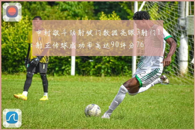 中村敬斗劲射破门数据亮眼3射门1射正传球成功率高达90评分76