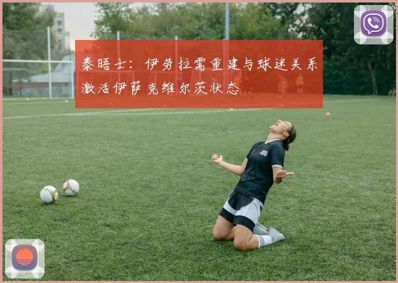 泰晤士：伊劳拉需重建与球迷关系激活伊萨克维尔茨状态