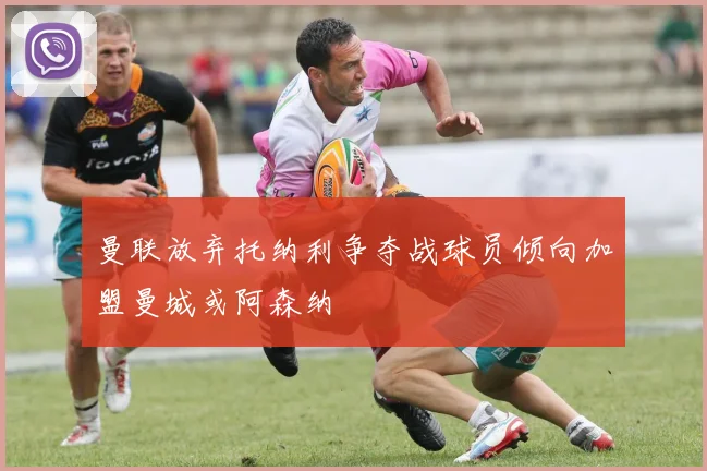 曼联放弃托纳利争夺战球员倾向加盟曼城或阿森纳