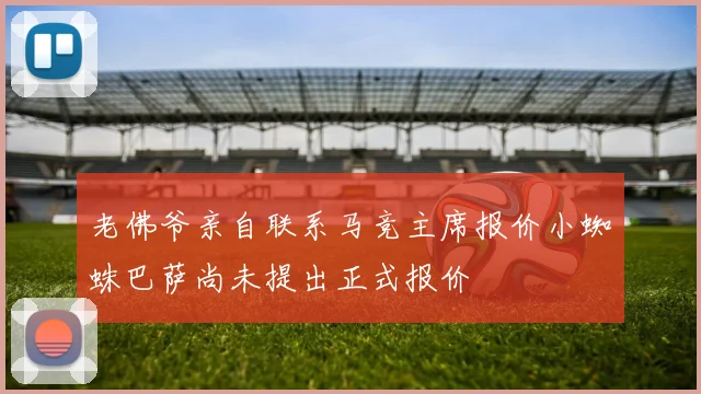 老佛爷亲自联系马竞主席报价小蜘蛛巴萨尚未提出正式报价
