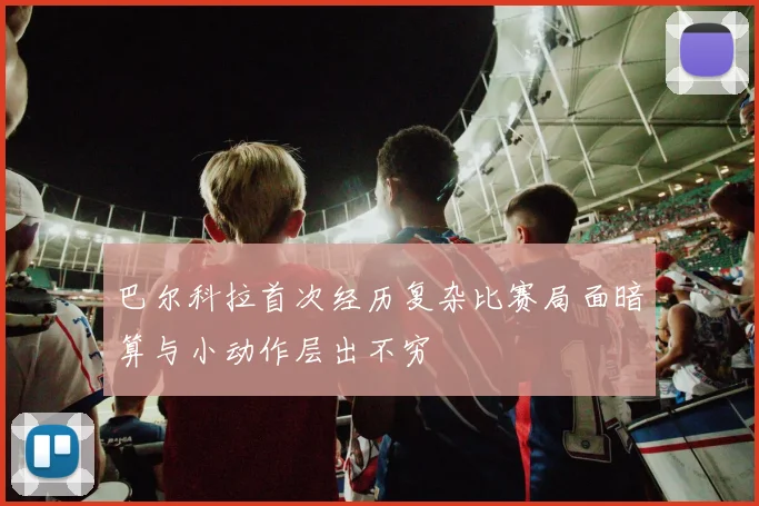 巴尔科拉首次经历复杂比赛局面暗算与小动作层出不穷